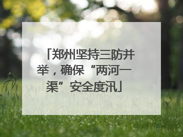 郑州坚持三防并举，确保“两河一渠”安全度汛